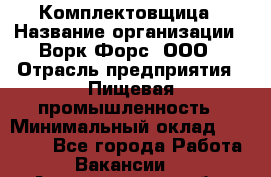 Комплектовщица › Название организации ­ Ворк Форс, ООО › Отрасль предприятия ­ Пищевая промышленность › Минимальный оклад ­ 24 000 - Все города Работа » Вакансии   . Архангельская обл.,Северодвинск г.